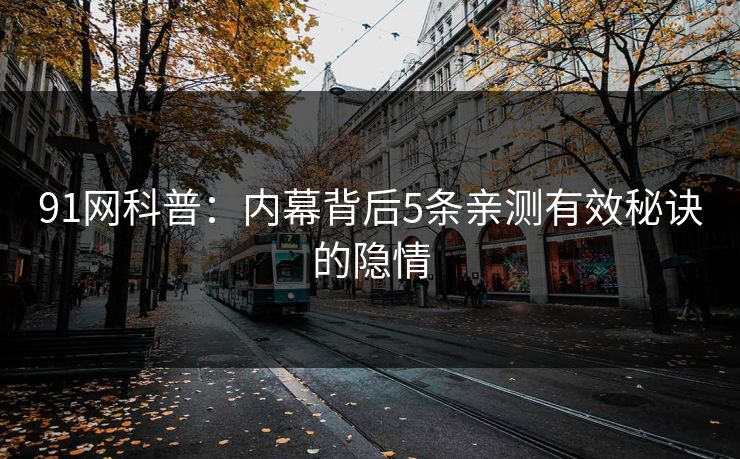 91网科普：内幕背后5条亲测有效秘诀的隐情