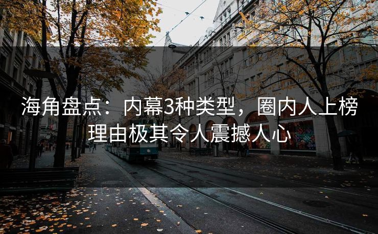 海角盘点：内幕3种类型，圈内人上榜理由极其令人震撼人心