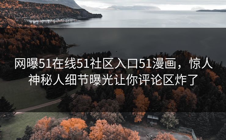 网曝51在线51社区入口51漫画，惊人神秘人细节曝光让你评论区炸了