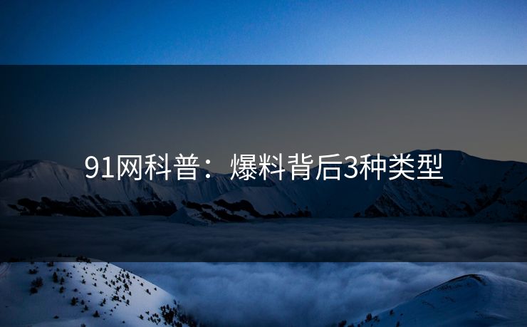 91网科普：爆料背后3种类型