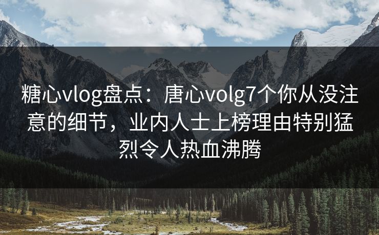 糖心vlog盘点:唐心volg7个你从没注意的细节,业内人士上榜理由特别猛烈令人热血沸腾
